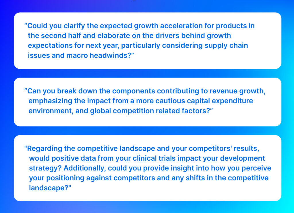 Analyst questions: “Could you clarify the expected growth acceleration for products in the second half and elaborate on the drivers behind growth expectations for next year, particularly considering supply chain issues and macro headwinds? 

“Can you break down the components contributing to revenue growth, emphasizing the impact from a more cautious capital expenditure environment, and global competition-related factors?”

"Regarding the competitive landscape and your competitors' results, would positive data from your clinical trials impact your development strategy? Additionally, could you provide insight into how you perceive your positioning against competitors and any shifts in the competitive landscape?"

